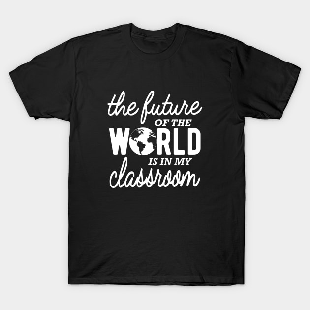 Kindergarten Teacher - The future of the world is in my classroom T-Shirt by KC Happy Shop